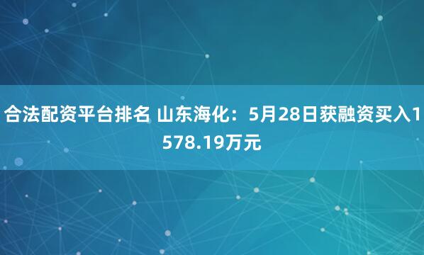 合法配资平台排名 山东海化：5月28日获融资买入1578.19万元