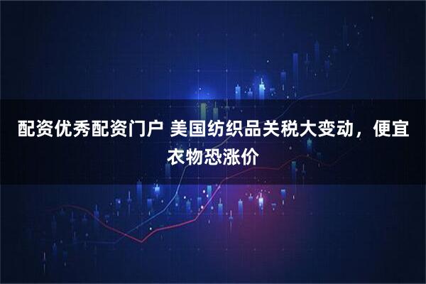 配资优秀配资门户 美国纺织品关税大变动，便宜衣物恐涨价