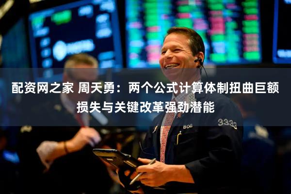 配资网之家 周天勇：两个公式计算体制扭曲巨额损失与关键改革强劲潜能