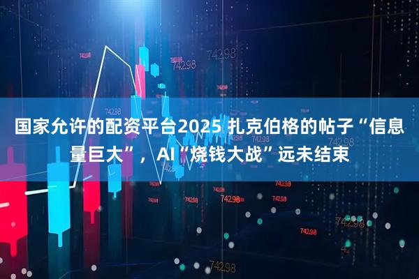 国家允许的配资平台2025 扎克伯格的帖子“信息量巨大”，AI“烧钱大战”远未结束