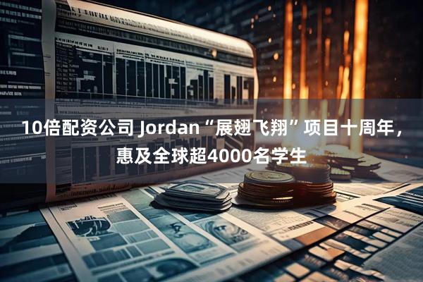 10倍配资公司 Jordan“展翅飞翔”项目十周年，惠及全球超4000名学生