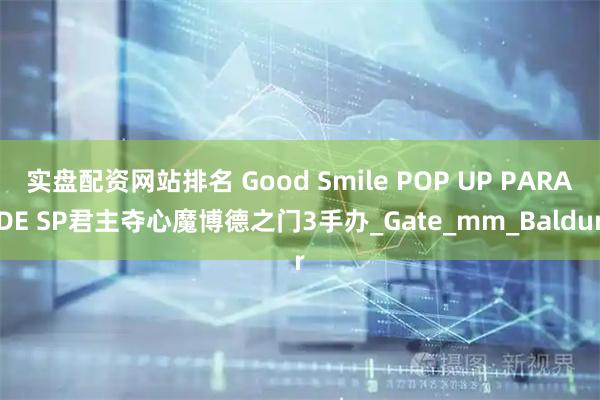 实盘配资网站排名 Good Smile POP UP PARADE SP君主夺心魔博德之门3手办_Gate_mm_Baldur