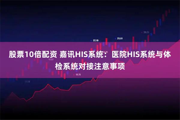 股票10倍配资 嘉讯HIS系统：医院HIS系统与体检系统对接注意事项